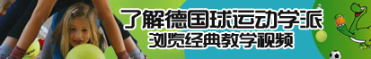 光屁股是个女的是个女的呀呀呀呀你的逼你的逼呀呀了解德国球运动学派，浏览经典教学视频。